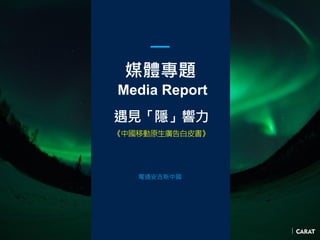 媒體專題
Media Report
遇見「隱」響力
電通安吉斯中國
《中國移動原生廣告白皮書》
 