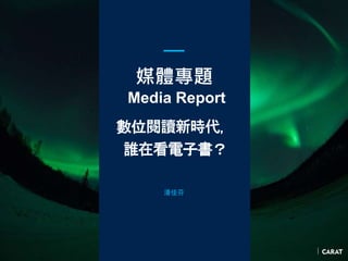 媒體專題
Media Report
數位閱讀新時代，
誰在看電子書？
潘佳芬
 