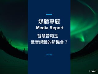 媒體專題
Media Report
智慧音箱是
聲音媒體的新機會？
朱家儀
 