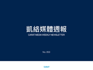 凱絡媒體週報
CARATMEDIAWEEKLYNEWSLETTER
No. 850
 