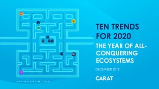 DECEMBER 2019
T E N T R E N D S F O R 2 0 2 0 - C A R A T
TEN TRENDS
FOR 2020
THE YEAR OF ALL-
CONQUERING
ECOSYSTEMS
 