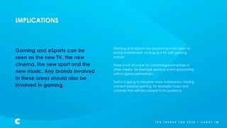 IMPLICATIONS
Gaming and eSports can be
seen as the new TV, the new
cinema, the new sport and the
new music. Any brands inv...
