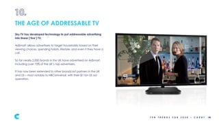 Sky TV has developed technology to put addressable advertising
into linear (‘live’) TV.
AdSmart allows advertisers to targ...