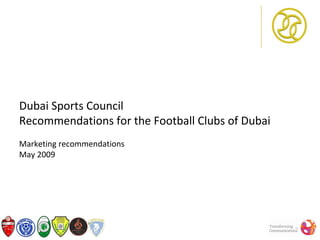 Dubai Sports Council
Recommendations for the Football Clubs of Dubai
Marketing recommendations
May 2009
 