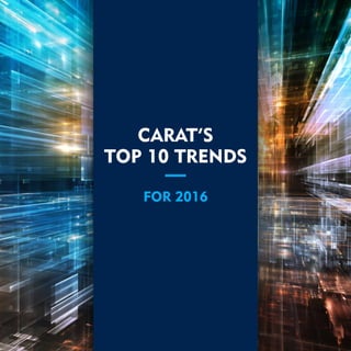 CARAT’S
TOP 10 TRENDS
FOR 2016
 
