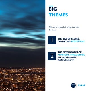 BIG
THEMES
This year’s trends involve two big
themes:
1
2
THE RISE OF CLOSED,
COMPETING ECOSYSTEMS
THE DEVELOPMENT OF
ARTI...