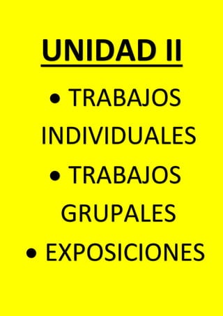 UNIDAD II
 TRABAJOS
INDIVIDUALES
 TRABAJOS
GRUPALES
 EXPOSICIONES
 