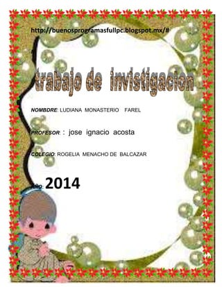 http://buenosprogramasfullpc.blogspot.mx/#
N
NOMBDRE: LUDIANA MONASTERIO FAREL
PROFESOR: : jose ignacio acosta
COLEGIO: ROGELIA MENACHO DE BALCAZAR
AÑO: 2014
 
