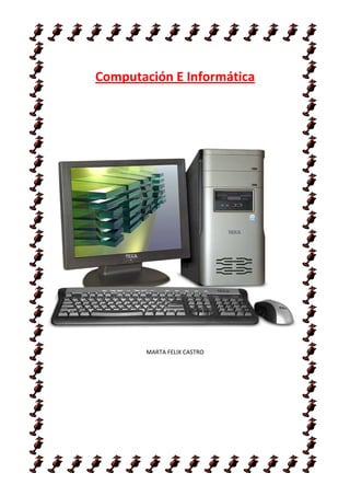 Computación E Informática




       MARTA FELIX CASTRO
 