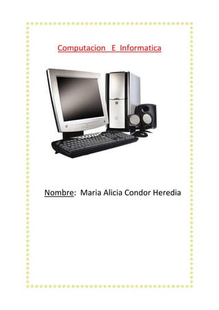 Computacion E Informatica




Nombre: Maria Alicia Condor Heredia
 