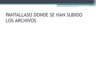 PANTALLASO DONDE SE HAN SUBIDO
LOS ARCHIVOS
 