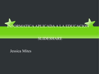 COLEGIO NACIONAL
         “EL ANGEL”

INFORMATICA APLICADA A LA EDUCACION


                 SLIDESHARE


 Jessica Mites
 