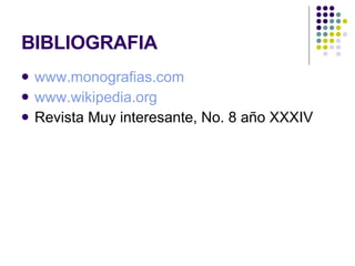 BIBLIOGRAFIA www.monografias.com www.wikipedia.org Revista Muy interesante, No. 8 año XXXIV 