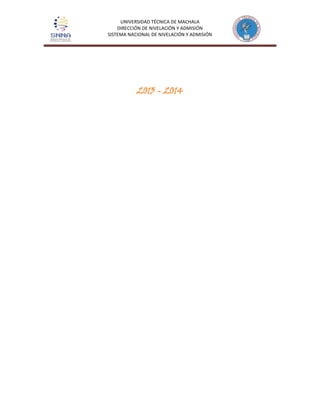 UNIVERSIDAD TÉCNICA DE MACHALA
DIRECCIÓN DE NIVELACIÓN Y ADMISIÓN
SISTEMA NACIONAL DE NIVELACIÓN Y ADMISIÓN
2013 - 2014