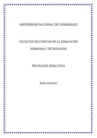 UNIVERSIDAD NACIONAL DE CHIMBORAZO
FACULTAD DE CIENCIAS DE LA EDUCACIÓN
HUMANAS Y TECNOLOGÍAS
PSICOLOGÍA EDUCATIVA
Sexto semestre
 