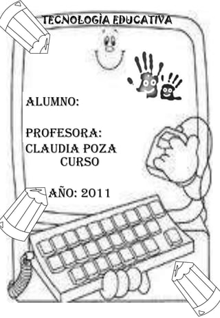 TECNOLOGÌAEDUCATIVA Alumno: Profesora: Claudia Poza Curso Año: 2011 