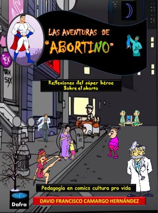 DAVID FRANCISCO CAMARGO HERNÁNDEZ
Dafra
Pedagogía en comics cultura pro vida
Reflexiones del súper héroe
Sobre el aborto
 