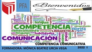 2022 I
FORMADORA: MÓNICA BEATRIZ URCIA VEGA
COMPETENCIA COMUNICATIVA
 