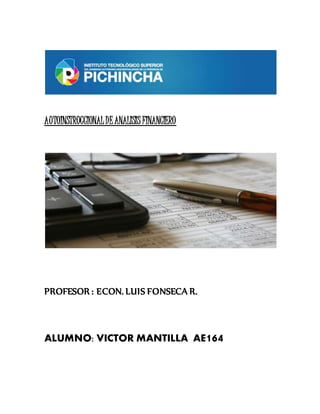 AUTOINSTRUCCIONALDEANALISIS FINANCIERO
PROFESOR : ECON. LUIS FONSECA R.
ALUMNO: VICTOR MANTILLA AE164
 