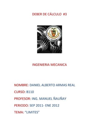 DEBER DE CÁLCULO  #3<br />INGENIERIA MECANICA<br />NOMBRE: DANIEL ALBERTO ARMAS REAL<br />CURSO: B110<br />PROFESOR: ING. MANUEL ÑAUÑAY<br />PERIODO: SEP 2011- ENE 2012<br />TEMA: “LIMITES”<br />