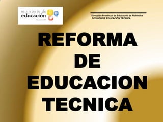 Dirección Provincial de Educación de Pichincha
    DIVISIÓN DE EDUCACIÓN TÉCNICA




 REFORMA
    DE
EDUCACION
 TECNICA
 