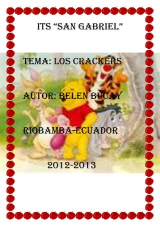 Its “san gabrIel”


TEMA: LOS CRACKERS


AUTOR: BELEN BUCAY


RIOBAMBA-ECUADOR


    2012-2013
 