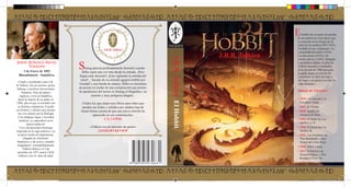 l hobbit fue el punto de partida
                                                                                                                                          de un ambicioso ciclo épico que
                                                                                                                                          se concretó en la trilogía de El
                                                                                                                                          señor de los anillos(1954-1955),
                                                          J.R.R. Tolkien                                                                  dividida en tres volúmenes: La
                                                                                                                                          comunidad del anillo (1954),
                                                                                                                         J.R.R. Tolkien   Las dos torres (1954) y El




                                                                                              J.R.R. Tolkien El Hobbit
                                                                                                                                          retorno del rey (1955). Dirigida
  John Ronald Reuel                                                                                                                       a un público adulto, la obra de
       Tolkien                             maug parecía profundamente dormido cuando
                                                                                                                                          Tolkien encontró a mediados
                                                                                                                                          de la década de 1960 una gran
        3 de Enero de 1892               Bilbo espió una vez más desde la entrada. ¡Pero                                                  acogida, hasta el extremo de
     Bloemfontein - Sudafrica.         fingía estar dormido! ¡Esta vigilando la entrada del                                               convertirse en libro de culto y
                                        túnel!... Sacado de su cómodo agujero-hobbit por                                                  dar lugar a un género en alza, la
    Citado o nombrado como J.R.
  R.Tolkien, fue un escritor, poeta,
                                       Gandalf y una banda de enanos. Bilbo se encuentra                                                  «alta fantasía».
   filólogo y profesor universitario   de pronto en medio de una conspiración que preten-
                                       de apoderarse del tesoro se Smaug el Magnífico, un                                                 OBRAS DE TOLKIEN:
        británico. Hijo de padres
      ingleses, vivió en Sudáfrica               enorme y muy peligroso dragón...
    hasta la muerte de su padre en                                                                                                        • 1925: Sir Gawain y el 		
  1896, año en que se trasladó con       «Todos los que aman esos libros para niños que                                                   	 Caballero Verde.
    su familia a Inglaterra. Estudió     pueden ser leídos y releídos por adultos han de                                                  • 	1937: El Hobbit.
  en Oxford, y mostró muy pronto        tomar buena cuenta de que una nueva estrella ha                                                   • 	1949: Egidio, El 			
    un vivo interés por la filología                                                                                                      	 Granjero de Ham.
                                                 aparecido en esa constelación»
    y las antiguas sagas y leyendas
     nórdicas, se especializó en la
                                                         C.S. LEWIS                                                                       • 1954: El Señor de Los 		
             época medieval.                                                                                                              	 Anillos I y II.
     Creo una personal mitología               «Tolkien era un narrador de genio»                                                         • 	1955: El Señor de Los 		
  inspirada en la saga artúrica y en                 LITERARY REVIEW                                                                      	 Anillos III
    la épica medieval anglosajona,                                                                                                        • 1962: Las Aventuras de 		
          plagada de elementos                                                                                                            	 Tom Bombadil y otros 		
   fantásticos y de seres y mundos                                                                                                        	 Versos del Libro Rojo.
   imaginarios. Lamentablemente,                                                                                                          • 1964: Árbol y hoja.
         Tolkien fallecio el 2 de
   setiembre de 1973 murió J.R.R.                                                                                                         • 1967: El Herrero de 		
    Tolkien a los 81 años de edad.                                                                                                        	 Wootton Major, y The 		
                                                                                                                                          	 Roadgoes Ever On.




caratula el hobbit.indd 3                                                                                                                               02/12/2012 03:09:23 p.m.
 