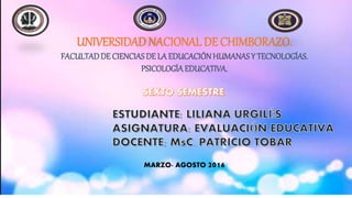 UNIVERSIDAD NACIONAL DE CHIMBORAZO.
FACULTADDE CIENCIAS DE LA EDUCACIÓNHUMANAS Y TECNOLOGÍAS.
PSICOLOGÍAEDUCATIVA.
MARZO- AGOSTO 2016
 