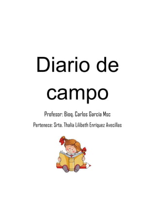 Diario de
campo
Profesor: Bioq. Carlos García Msc
Pertenece: Srta. Thalía Lilibeth Enríquez Avecillas

 