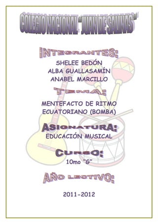 SHELEE BEDÓN
ALBA GUALLASAMÍN
ANABEL MARCILLO
MENTEFACTO DE RITMO
ECUATORIANO (BOMBA)
EDUCACIÓN MUSICAL
10mo “G”
2011-2012
 
