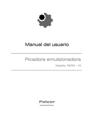 Manual del usuario
Picadora emulsionadora
Modelo: PEPM - 15
Patcor
MAQUINARIAS
 