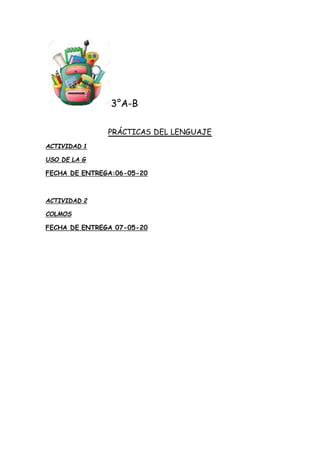 3°A-B
PRÁCTICAS DEL LENGUAJE
ACTIVIDAD 1
USO DE LA G
FECHA DE ENTREGA:06-05-20
ACTIVIDAD 2
COLMOS
FECHA DE ENTREGA 07-05-20
 