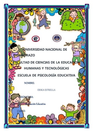 UNIVERSIDAD NACIONAL DE
CHIMBORAZO
FACULTAD DE CIENCIAS DE LA EDUCACION
HUMANAS Y TECNOLÓGICAS
ESCUELA DE PSICOLOGÍA EDUCATIVA
NOMBRE:
ERIKA ESTRELLA
ASIGNATURA:
EvaluaciónEducativa
CURSO:
6TO“A”
 