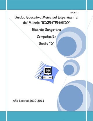 10/06/11Unidad Educativa Municipal Experimental del Milenio “BICENTENARIO”Ricardo GangotenaComputaciónSexto “D”Año Lectivo 2010-2011<br />