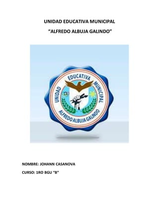 UNIDAD EDUCATIVA MUNICIPAL
“ALFREDO ALBUJA GALINDO”
NOMBRE: JOHANN CASANOVA
CURSO: 1RO BGU “B”
 