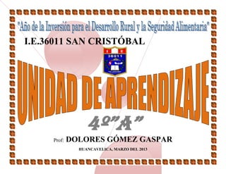 I.E.36011 SAN CRISTÓBAL
4º”A”
Prof: DOLORES GÓMEZ GASPAR
HUANCAVELICA, MARZO DEL 2013
 