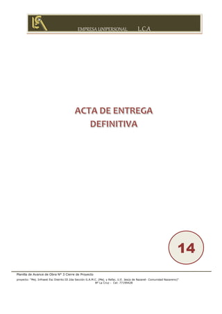 EMPRESA UNIPERSONAL L.C.A
Planilla de Avance de Obra N° 3 Cierre de Proyecto
proyecto: “Mej. Infraest Esc Distrito III 2da Sección G.A.M.C. (Mej. y Refac. U.E. Jesús de Nazaret- Comunidad Nazareno)”
Bº La Cruz - Cel: 77199428
14
 