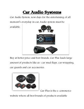 Car Audio Systems
Car Audio System, now days for the entertaining of all
moment’s everyday in car, Audio system must be
available.
Buy at better price and best brands, Car Plus leads large
amount of products like as- car mud flaps, car wrapping,
car guards and car accessories.
Car Plus is the e-commerce
website where all best brands of products available
 