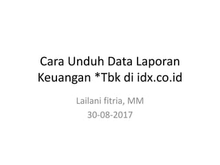 Cara Unduh Data Laporan
Keuangan *Tbk di idx.co.id
Lailani fitria, MM
30-08-2017
 