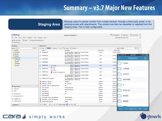 s i m p l y w o r k s
Allowing users to upload content from mobile devices, through a third party portal, or by
sending emails with attachments. The content can then be classified or rejected from the
Staging Area. This is fully configurable.
Staging Area
 