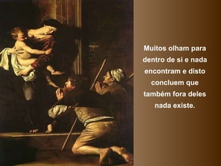 Muitos olham para
dentro de si e nada
encontram e disto
  concluem que
também fora deles
   nada existe.
 