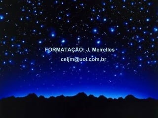 FORMATAÇÃO: J. Meirelles
     celjm@uol.com.br
 
