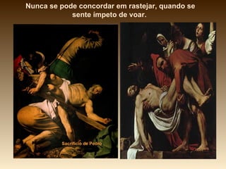 Nunca se pode concordar em rastejar, quando se
            sente ímpeto de voar.




         Sacrifício de Pedro
 