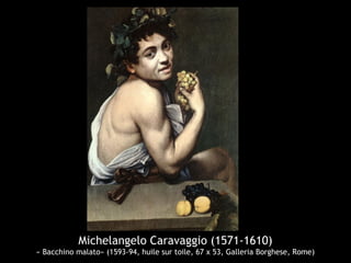 Michelangelo Caravaggio (1571-1610)
« Bacchino malato» (1593-94, huile sur toile, 67 x 53, Galleria Borghese, Rome)
 