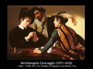 Michelangelo Caravaggio (1571-1610)
« I Bari » (1594, 94 x 131, Kimbell Art Museum, Fort Worth, TX.)
 