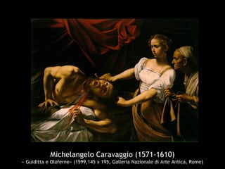 Michelangelo Caravaggio (1571-1610)
« Guiditta e Oloferne» (1599,145 x 195, Galleria Nazionale di Arte Antica, Rome)
 