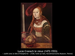 Lucas Cranach le vieux (1472-1553)
« Judith avec la tête d’Holopherne » (1530, huile sur bois, Kunsthistorisches Museum, Vienne)
 