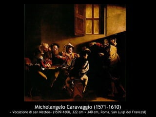 Michelangelo Caravaggio (1571-1610)
« Vocazione di san Matteo» (1599-1600, 322 cm × 340 cm, Roma, San Luigi dei Francesi)
 