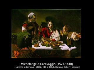 Michelangelo Caravaggio (1571-1610)
« La Cena in Emmaus » (1602, 141 x 196.2, National Gallery, Londres)
 