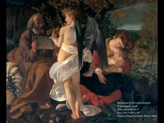 Descanso en la huida a Egipto 
(Caravaggio, 1596 
Óleo sobre lienzo • 
133.5 cm × 166.5 cm 
Galería Doria Pamphili, Roma, Italia 
 
